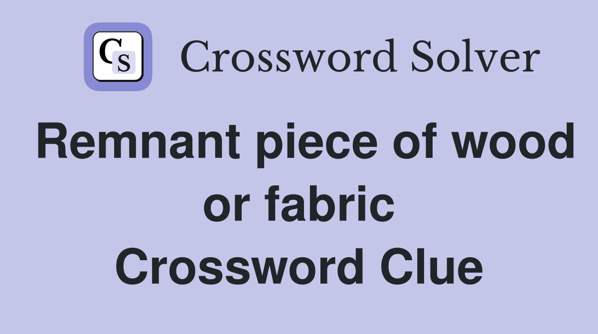 Remnant piece of wood or fabric Crossword Clue