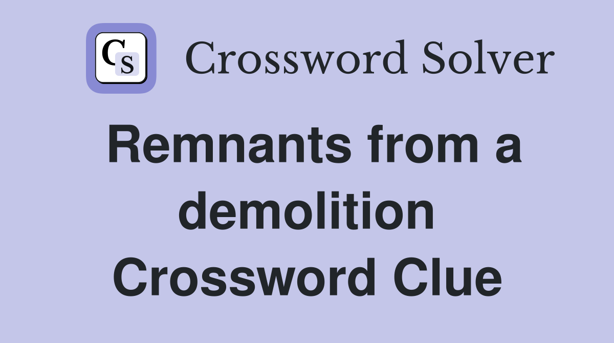Remnants from a demolition Crossword Clue