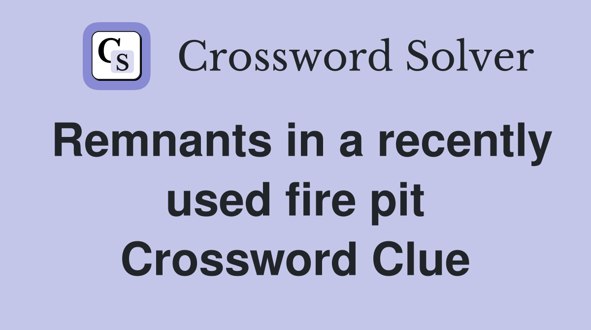 Remnants in a recently used fire pit Crossword Clue