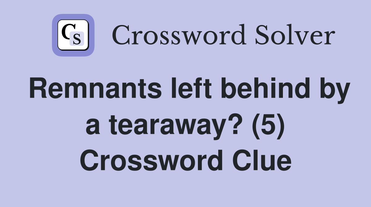 Remnants left behind by a tearaway? (5) Crossword Clue