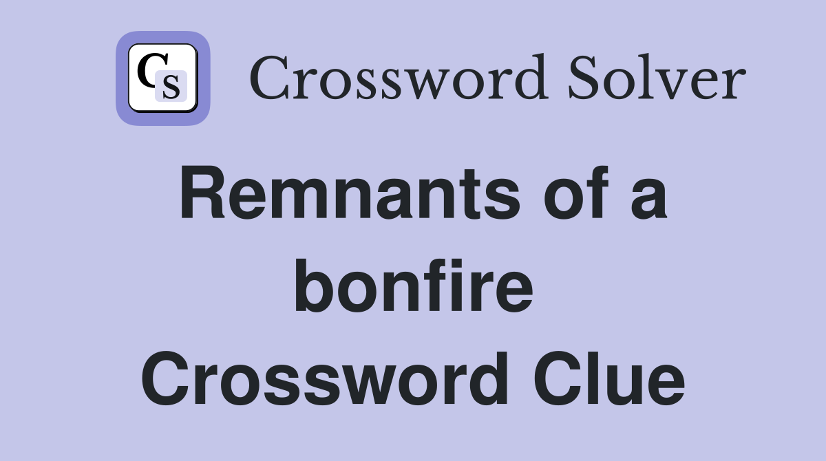 Remnants of a bonfire Crossword Clue