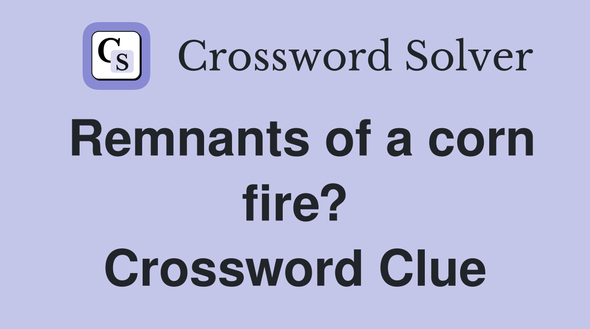 Remnants of a corn fire? Crossword Clue