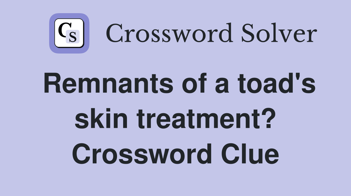Remnants of a toad's skin treatment? Crossword Clue