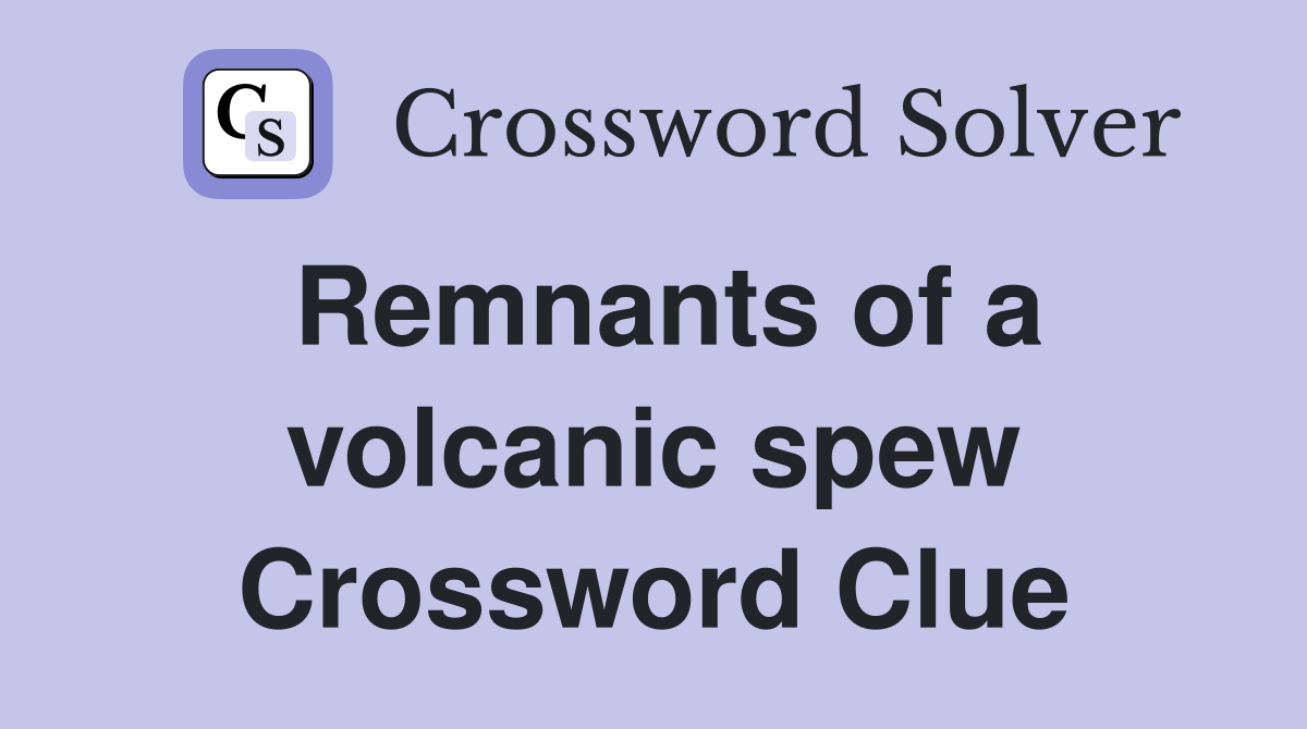 Remnants of a volcanic spew Crossword Clue
