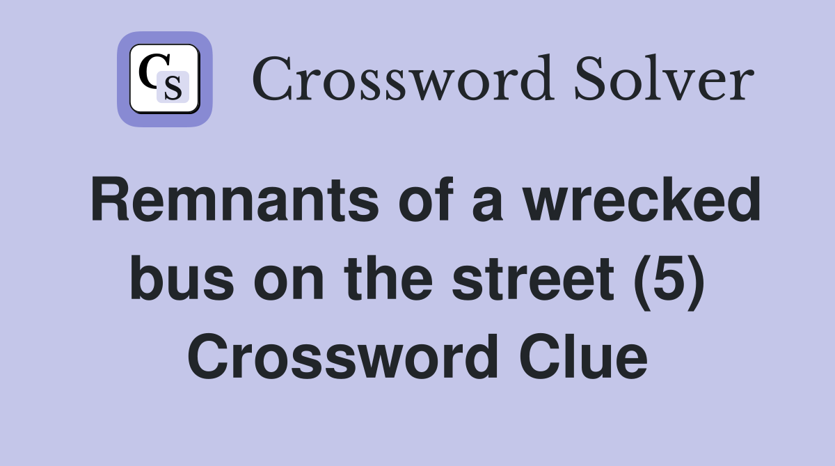 Remnants of a wrecked bus on the street (5) Crossword Clue