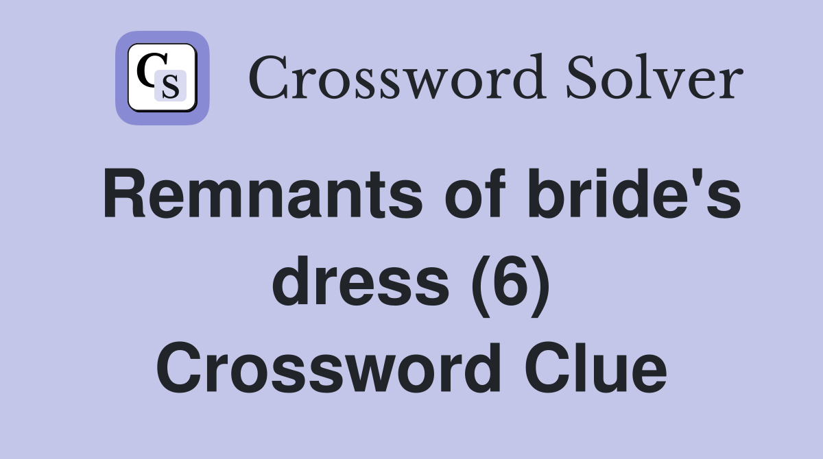Remnants of bride's dress (6) Crossword Clue