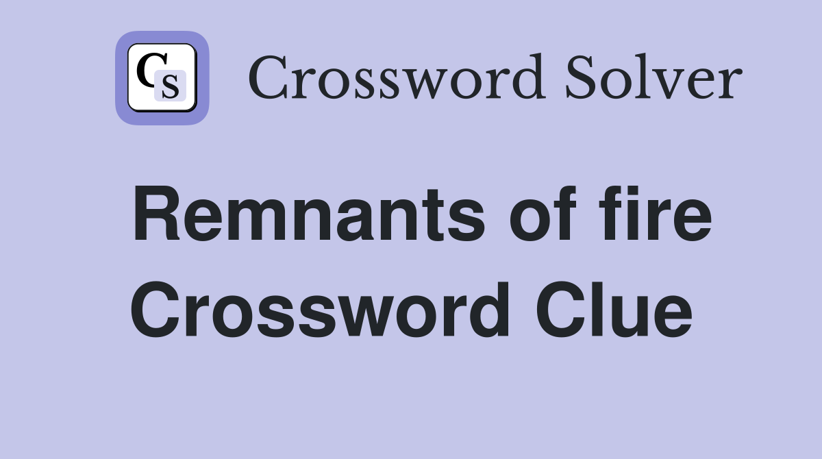 Remnants of fire Crossword Clue