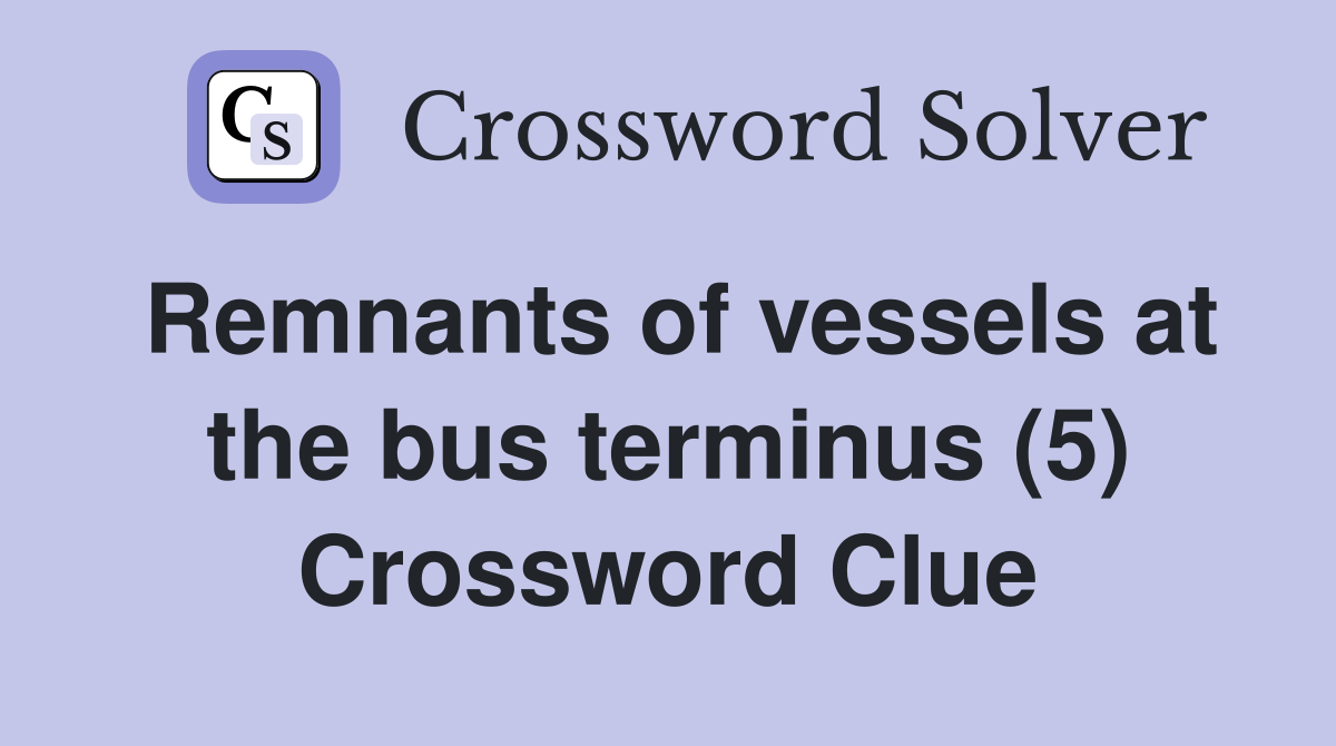 Remnants of vessels at the bus terminus (5) Crossword Clue