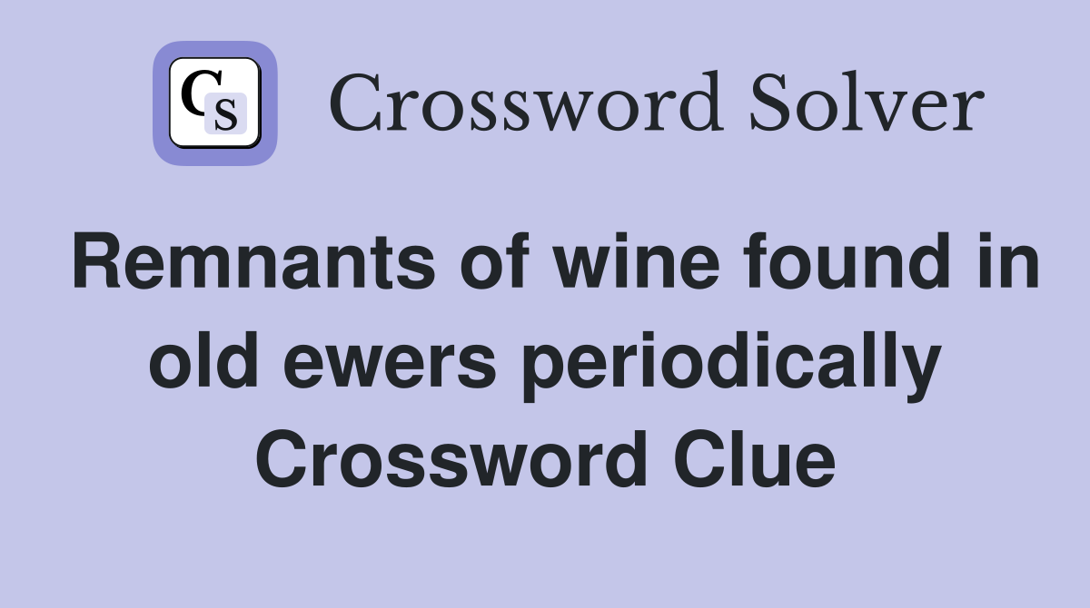 Remnants of wine found in old ewers periodically Crossword Clue