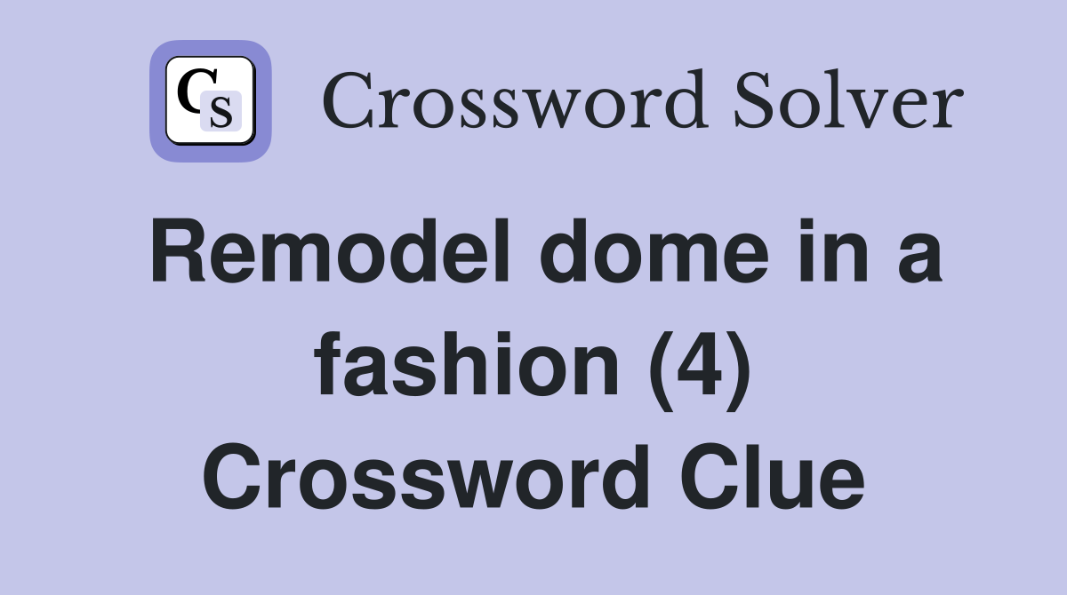 Remodel dome in a fashion (4) Crossword Clue