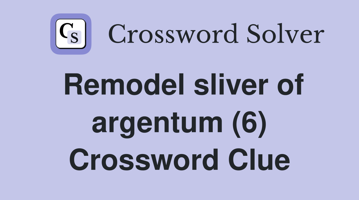 Remodel sliver of argentum (6) Crossword Clue