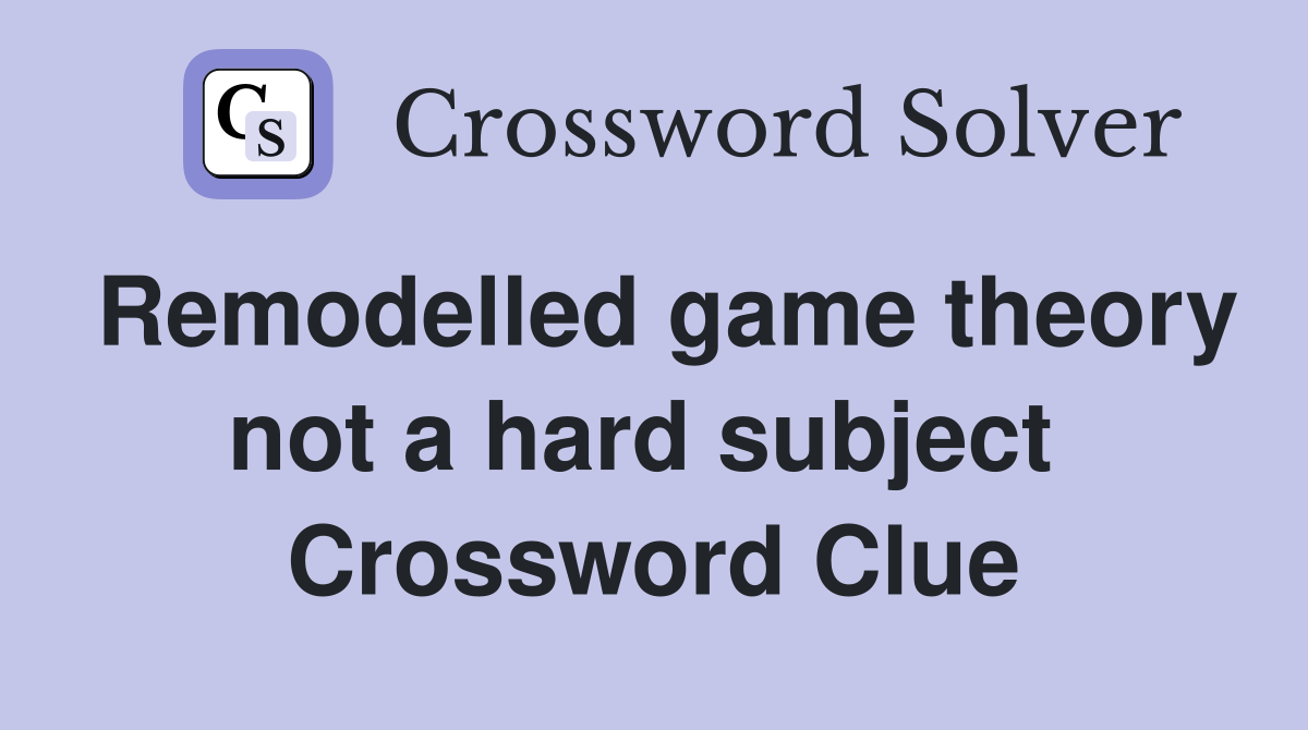 Remodelled game theory not a hard subject  Crossword Clue