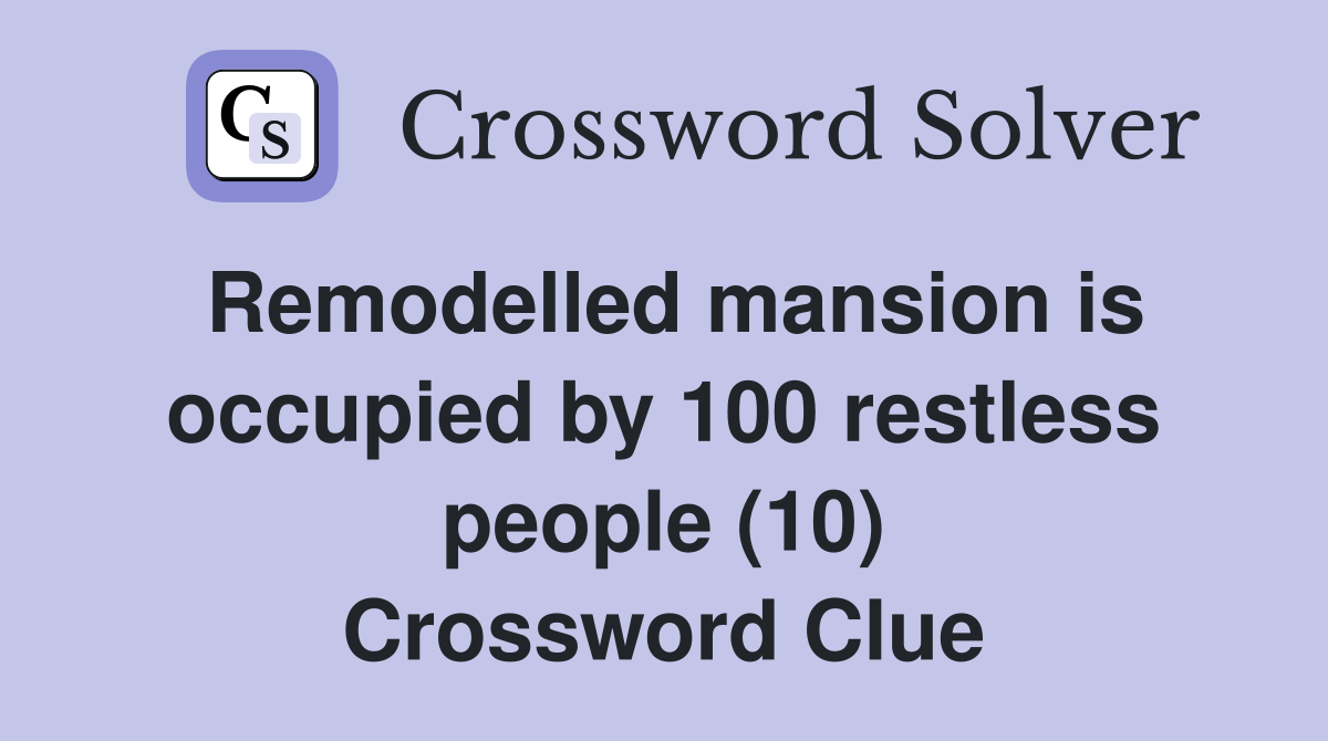Remodelled mansion is occupied by 100 restless people (10) Crossword Clue