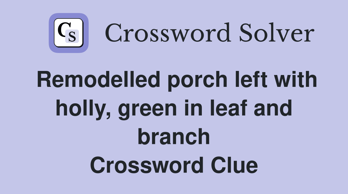 Remodelled porch left with holly, green in leaf and branch Crossword Clue