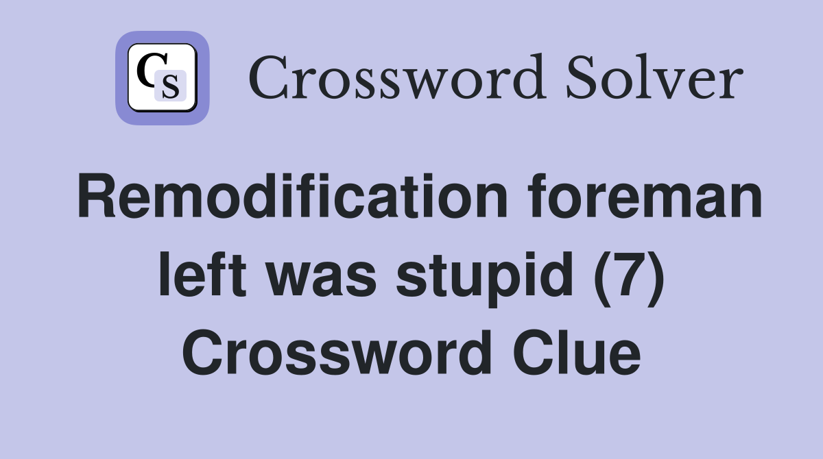 Remodification foreman left was stupid (7) Crossword Clue