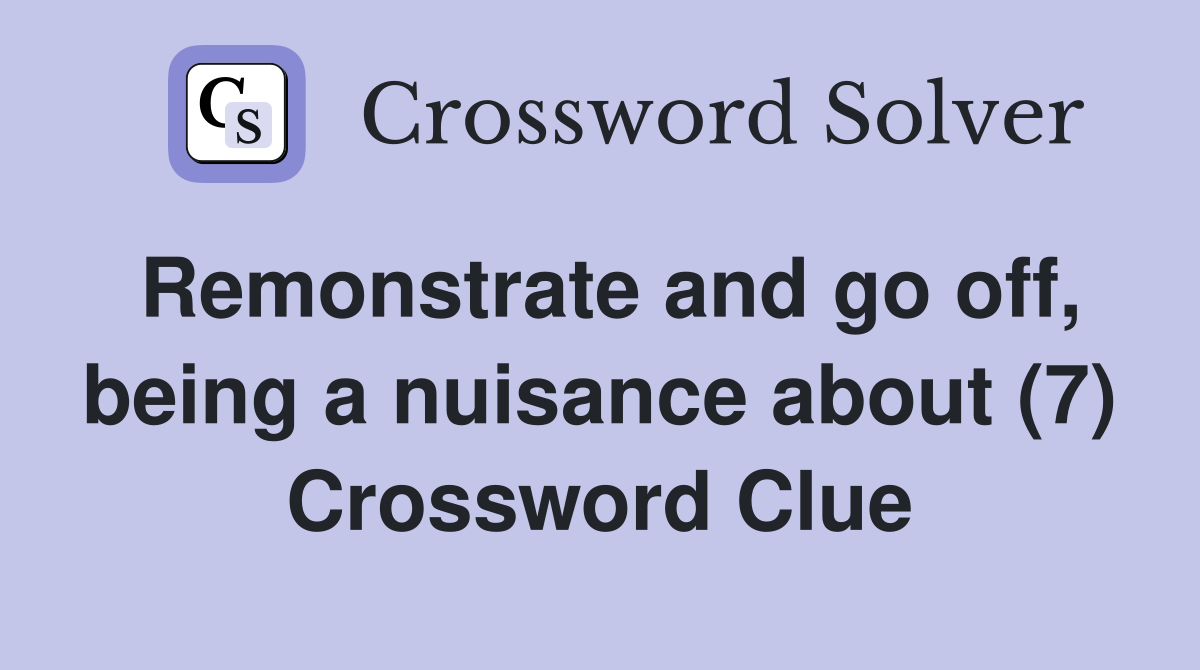 Remonstrate and go off, being a nuisance about (7) Crossword Clue