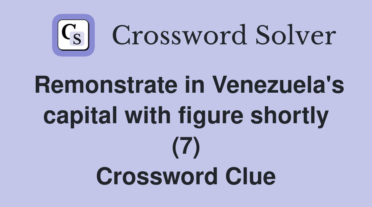 Remonstrate in Venezuela's capital with figure shortly (7) Crossword Clue