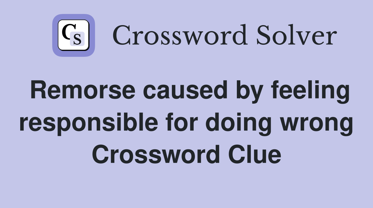 Remorse caused by feeling responsible for doing wrong Crossword Clue