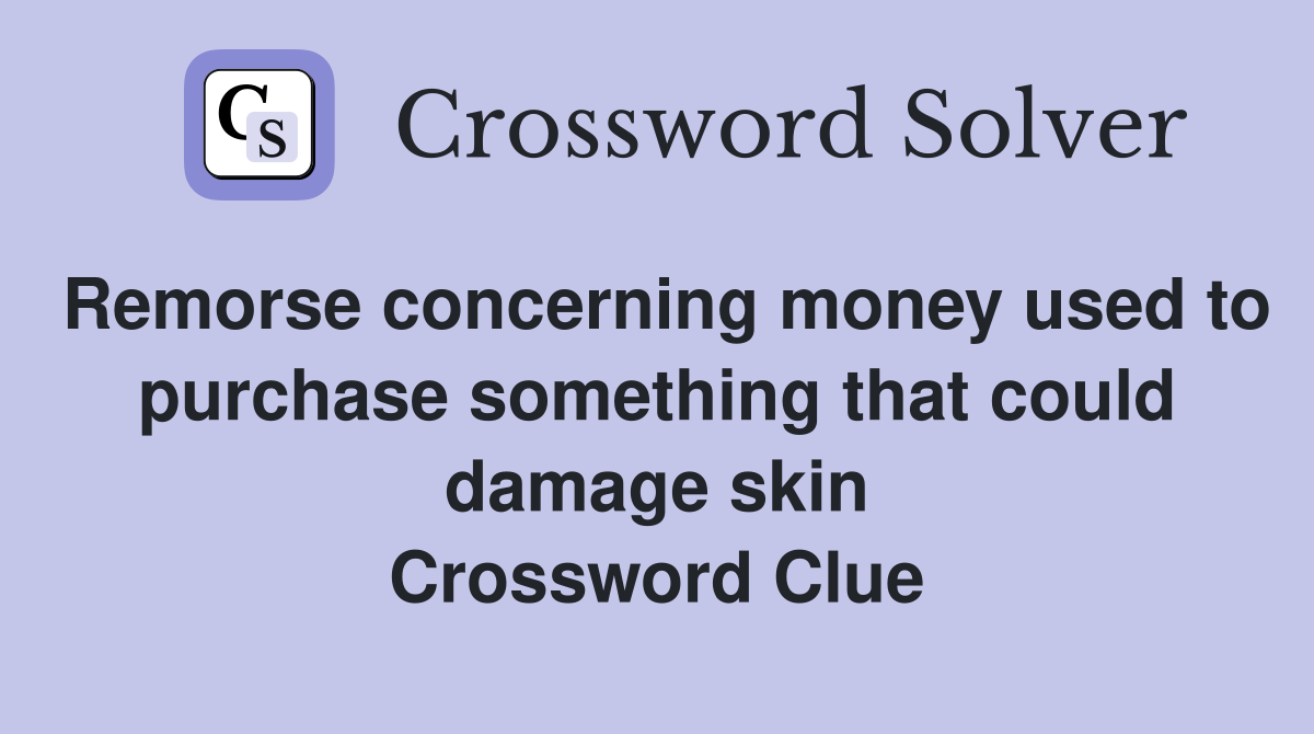 Remorse concerning money used to purchase something that could damage skin Crossword Clue