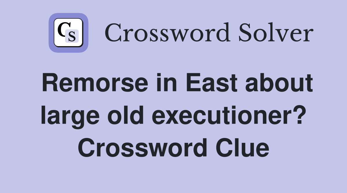 Remorse in East about large old executioner? Crossword Clue
