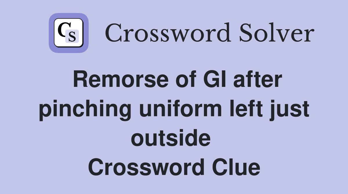 Remorse of GI after pinching uniform left just outside  Crossword Clue