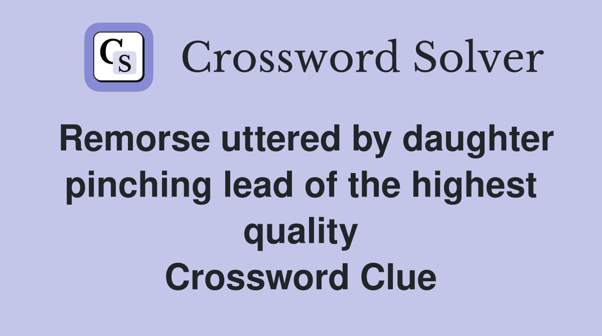 Remorse uttered by daughter pinching lead of the highest quality Crossword Clue