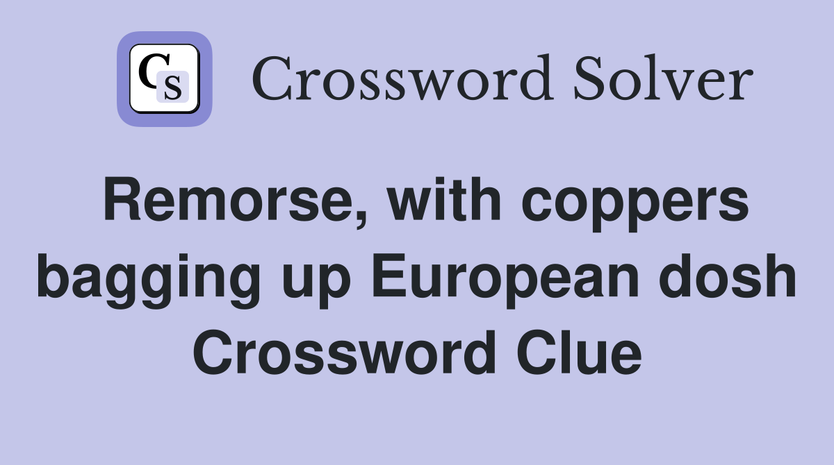 Remorse, with coppers bagging up European dosh Crossword Clue
