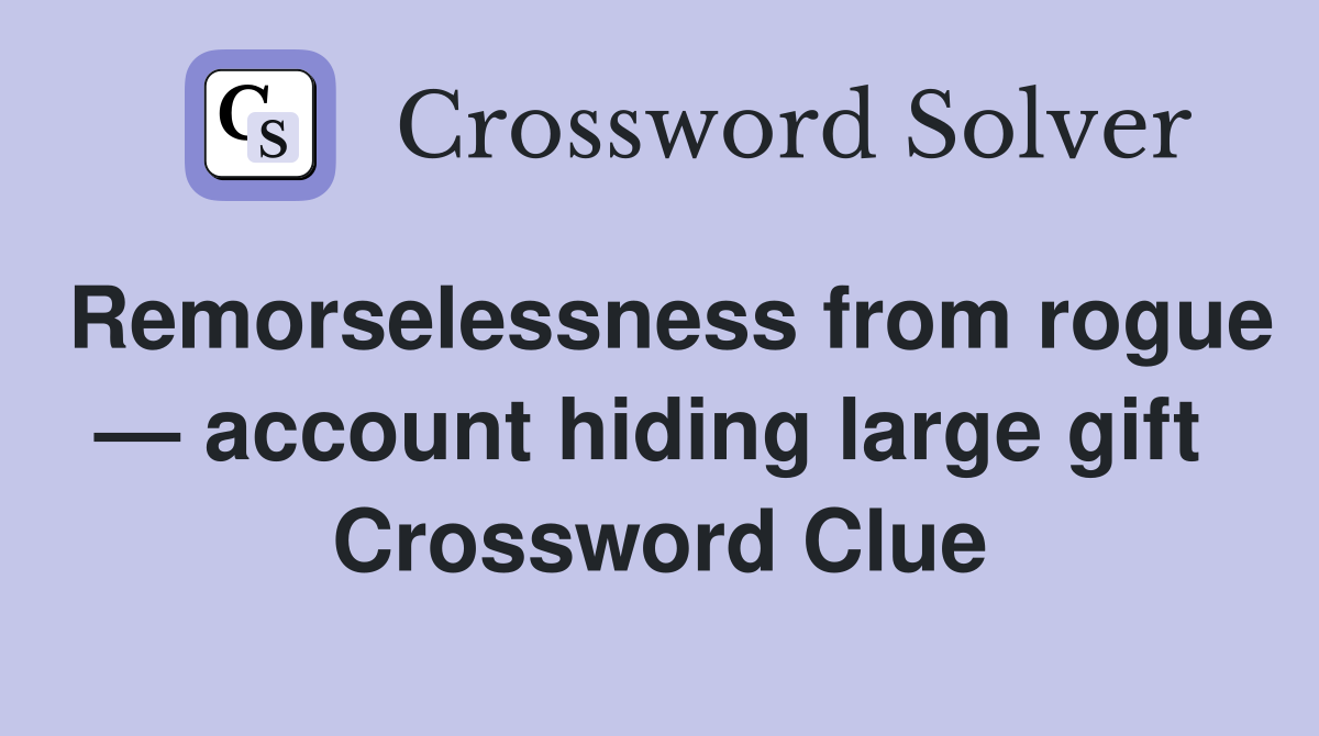 Remorselessness from rogue — account hiding large gift  Crossword Clue