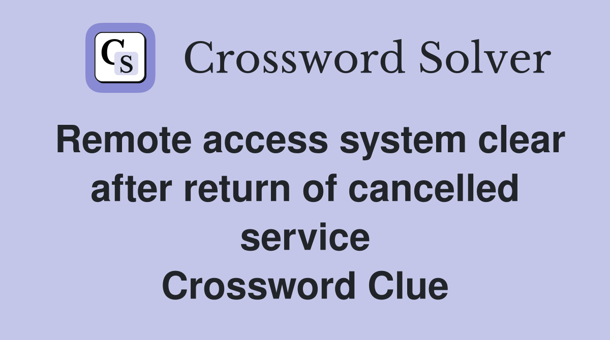 Remote access system clear after return of cancelled service Crossword Clue