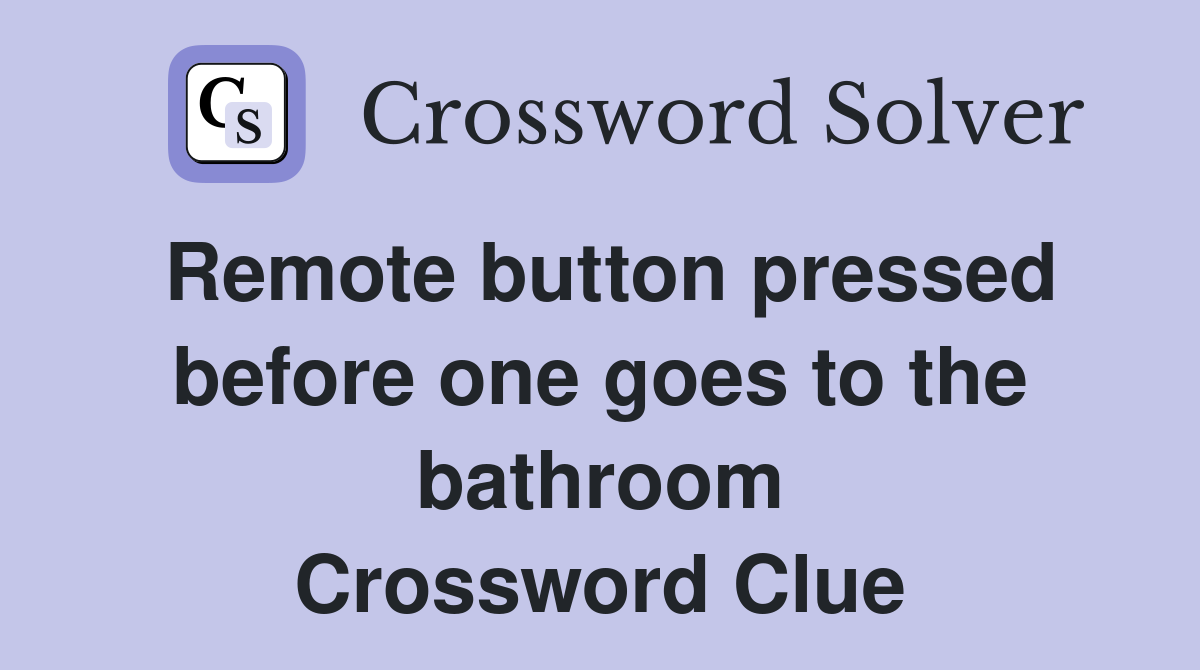 Remote button pressed before one goes to the bathroom Crossword Clue
