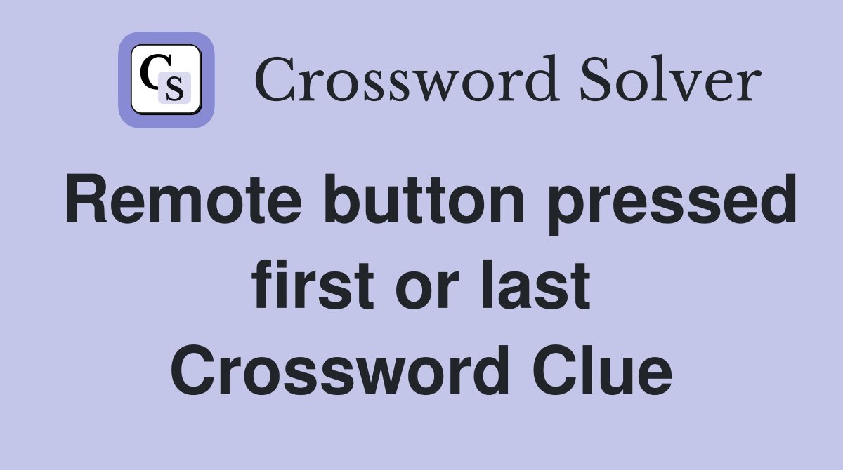 Remote button pressed first or last Crossword Clue