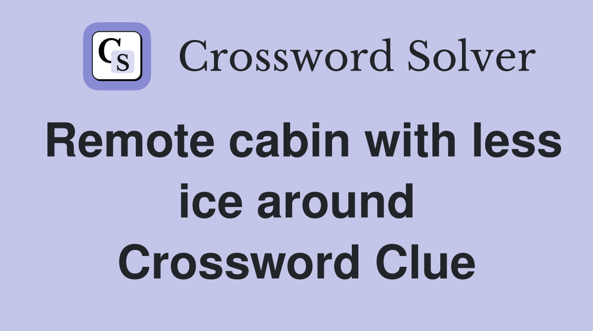 Remote cabin with less ice around Crossword Clue