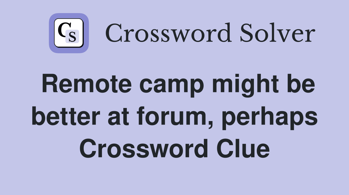 Remote camp might be better at forum, perhaps Crossword Clue