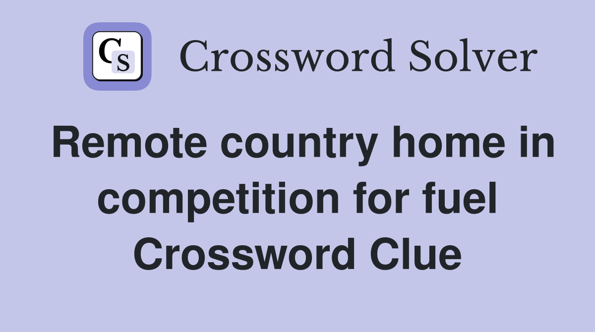 Remote country home in competition for fuel Crossword Clue