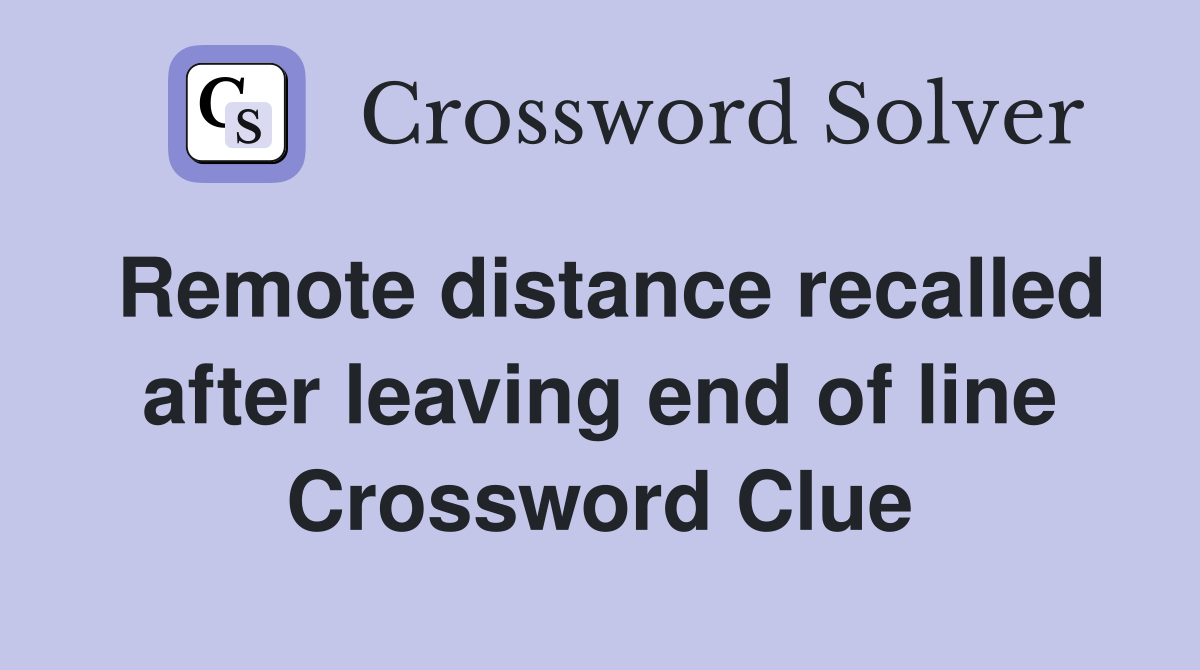 Remote distance recalled after leaving end of line Crossword Clue