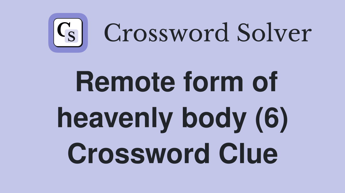 Remote form of heavenly body (6) Crossword Clue