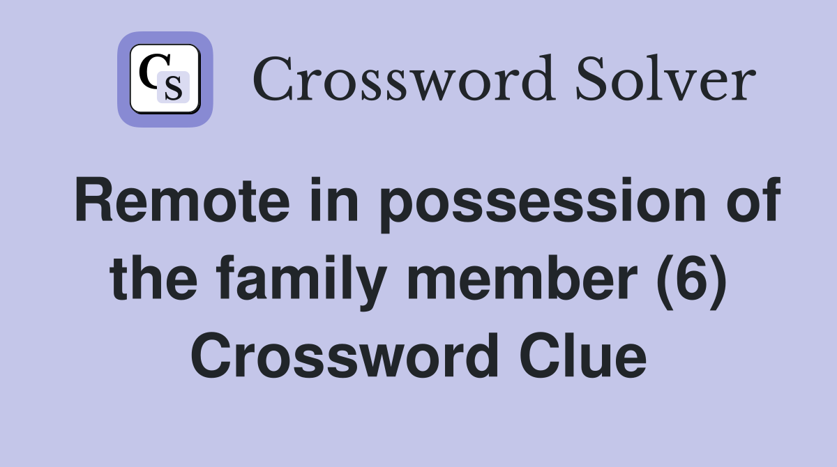 Remote in possession of the family member (6) Crossword Clue