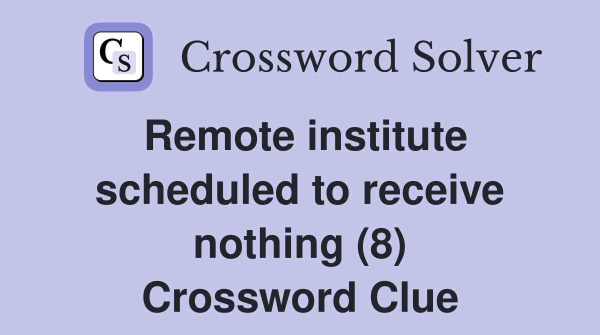 Remote institute scheduled to receive nothing (8) Crossword Clue