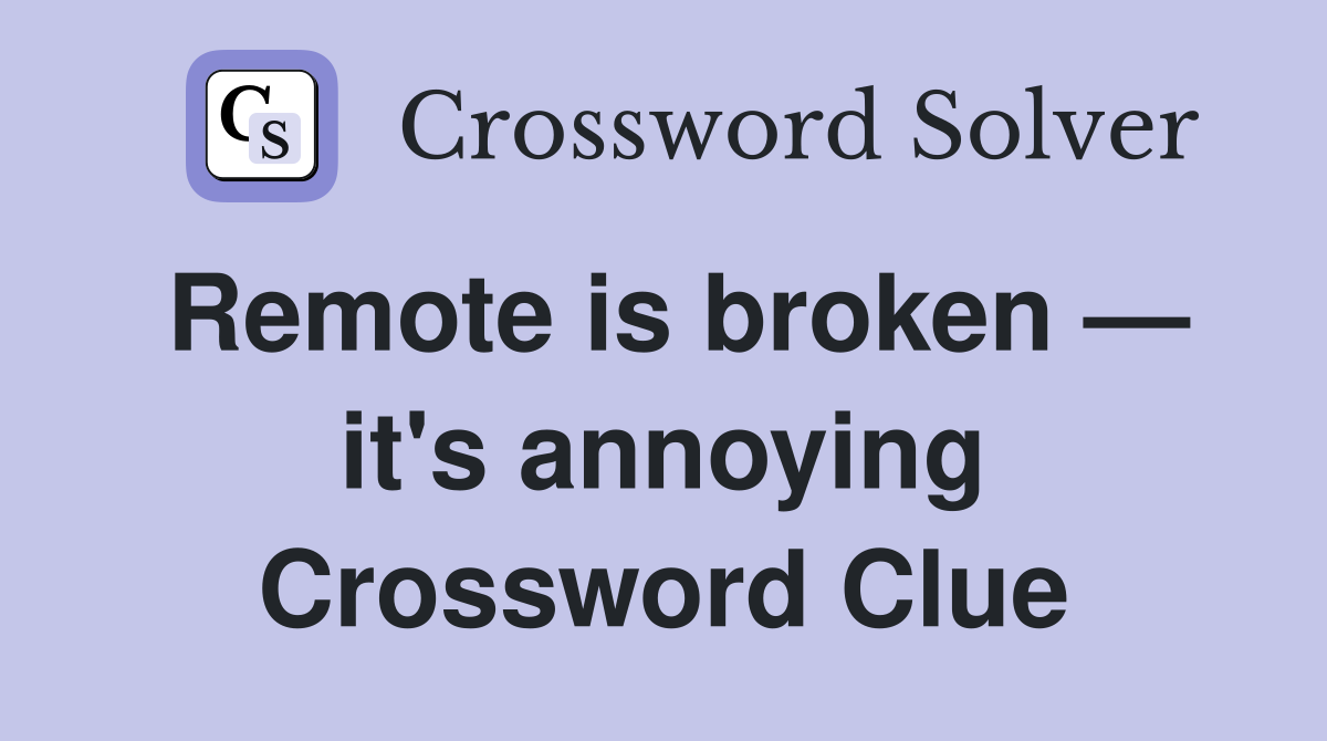 Remote is broken — it's annoying Crossword Clue