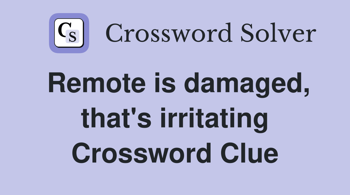 Remote is damaged, that's irritating Crossword Clue