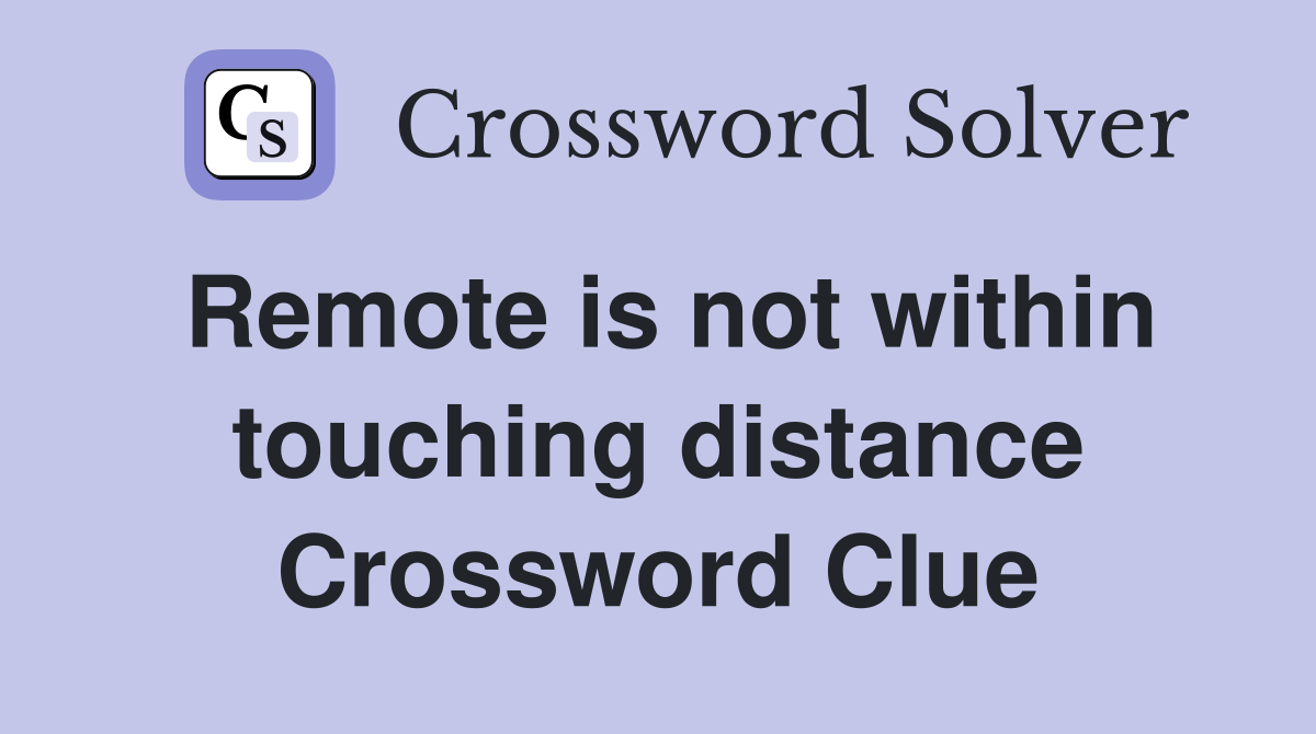 Remote is not within touching distance Crossword Clue