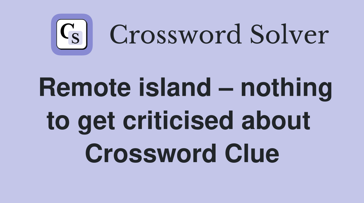 Remote island – nothing to get criticised about  Crossword Clue