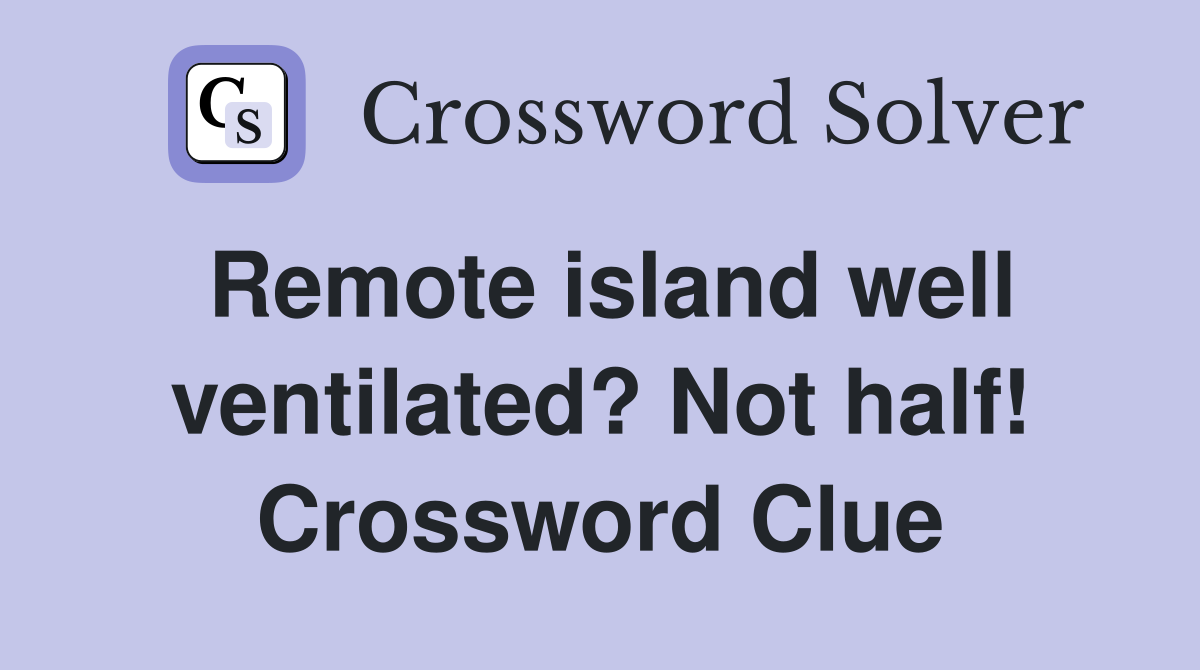Remote island well ventilated? Not half! Crossword Clue