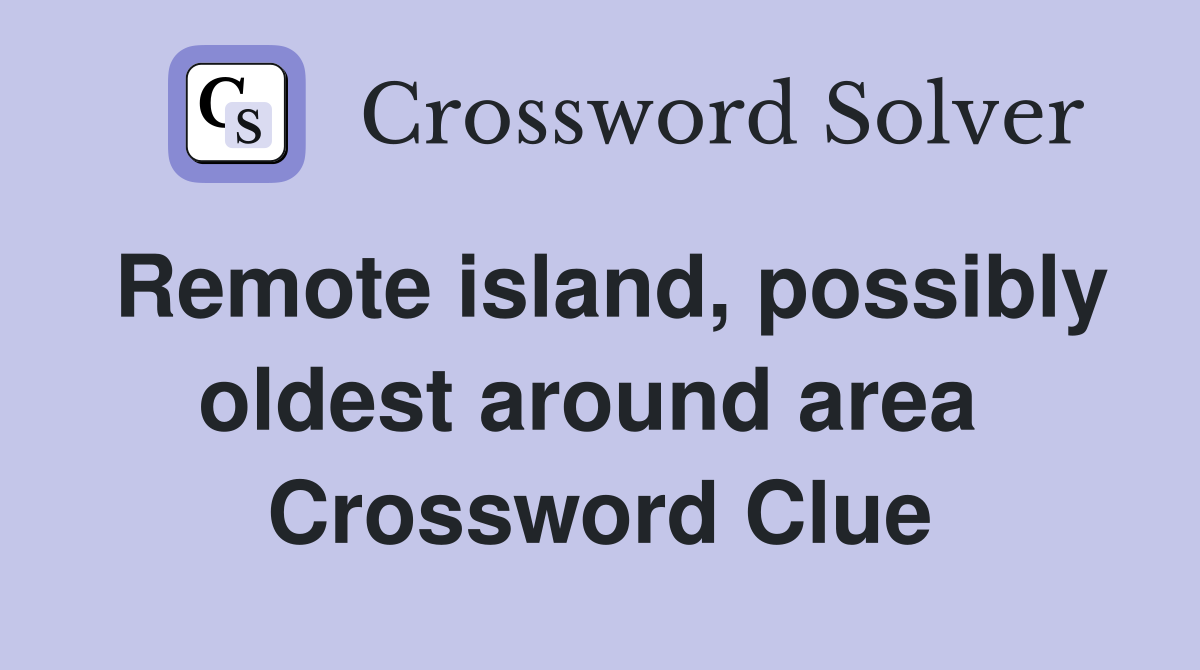 Remote island, possibly oldest around area  Crossword Clue