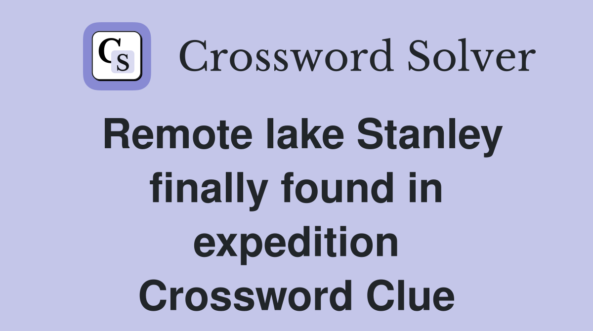 Remote lake Stanley finally found in expedition Crossword Clue