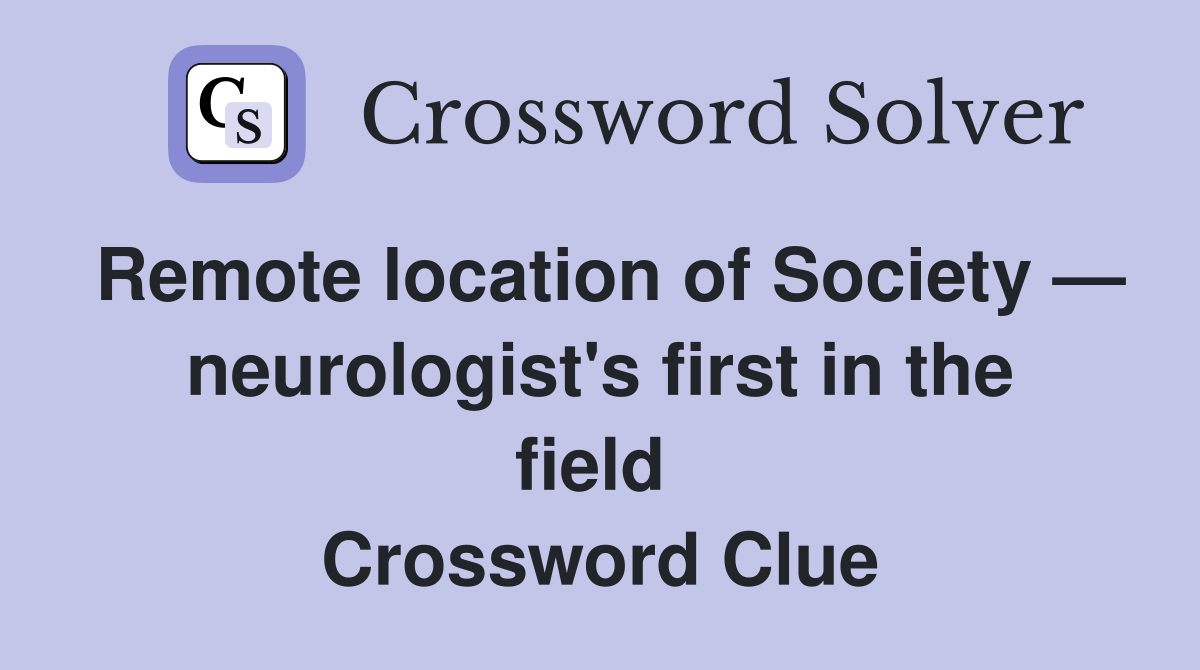 Remote location of Society — neurologist's first in the field  Crossword Clue
