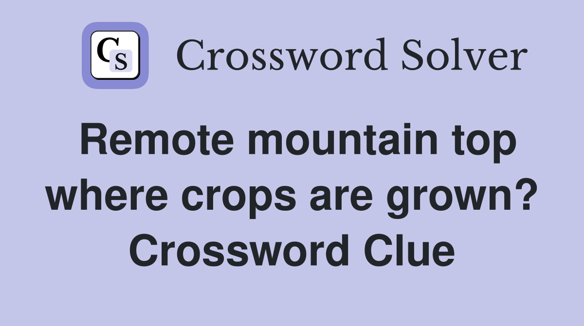 Remote mountain top where crops are grown? Crossword Clue