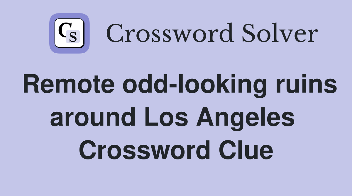 Remote odd-looking ruins around Los Angeles  Crossword Clue