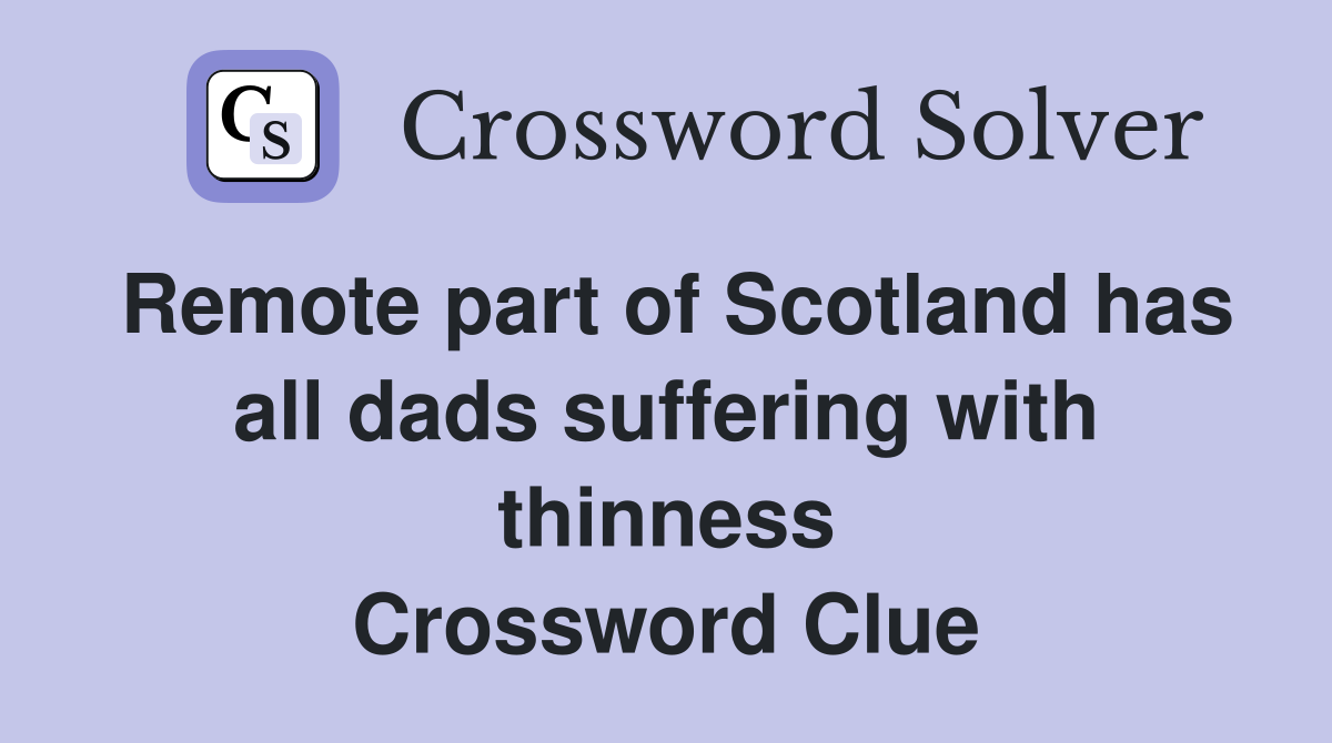 Remote part of Scotland has all dads suffering with thinness Crossword Clue