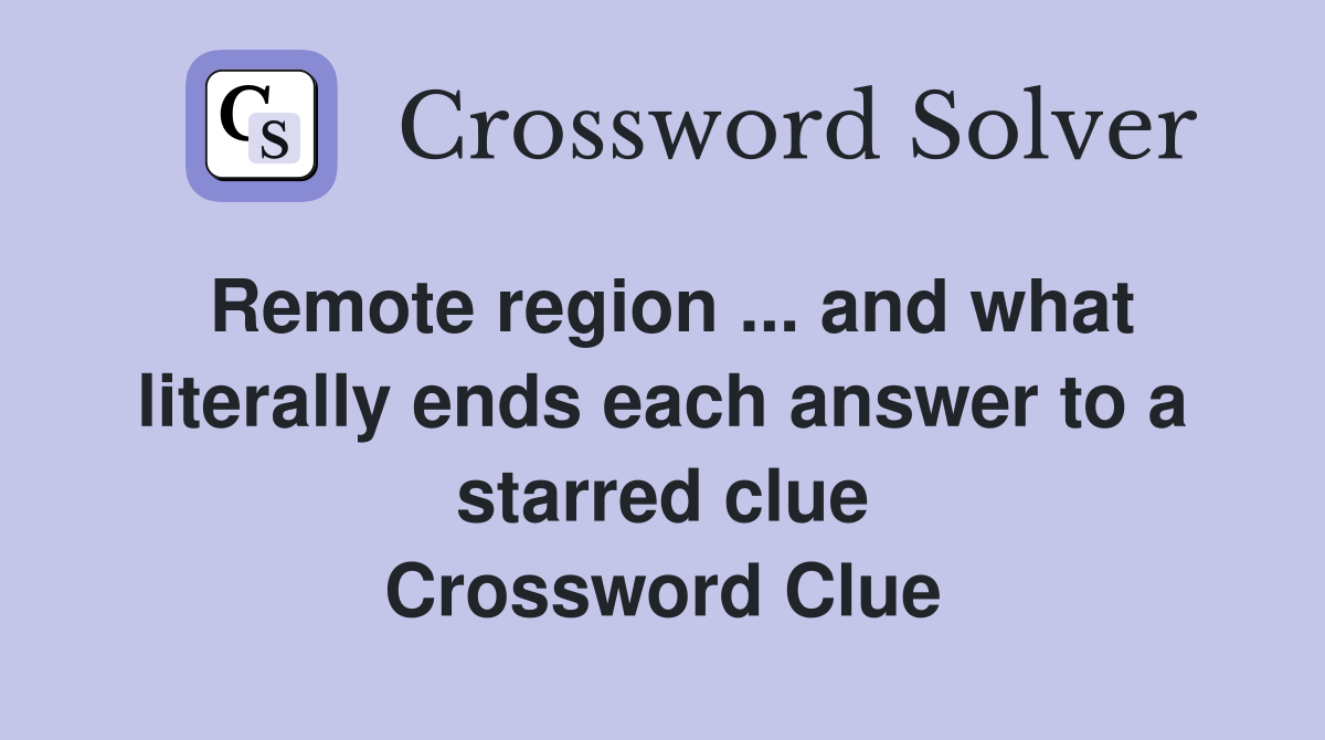 Remote region ... and what literally ends each answer to a starred clue Crossword Clue